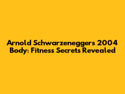 Arnold Schwarzenegger's 2004 Body: Fitness Secrets Revealed