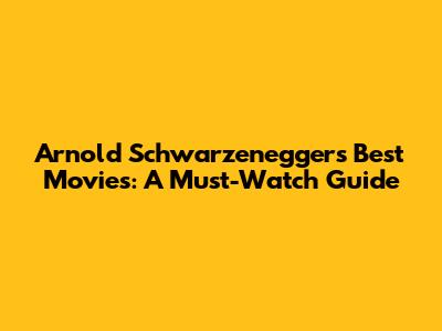 Arnold Schwarzenegger's Best Movies: A Must-Watch Guide