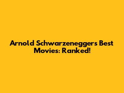 Arnold Schwarzenegger's Best Movies: Ranked!