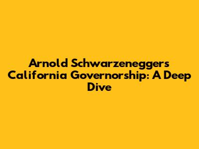 Arnold Schwarzenegger's California Governorship: A Deep Dive