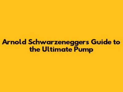 Arnold Schwarzenegger's Guide to the Ultimate Pump