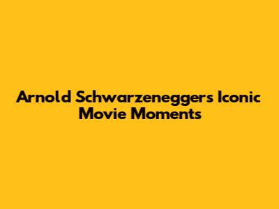 Arnold Schwarzenegger's Iconic Movie Moments