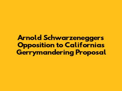 Arnold Schwarzenegger's Opposition to California's Gerrymandering Proposal