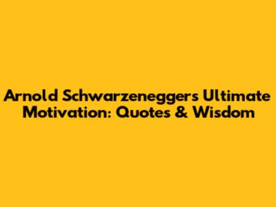 Arnold Schwarzenegger's Ultimate Motivation: Quotes & Wisdom