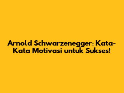 Arnold Schwarzenegger: Kata-Kata Motivasi untuk Sukses!