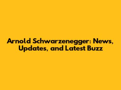 Arnold Schwarzenegger: News, Updates, and Latest Buzz