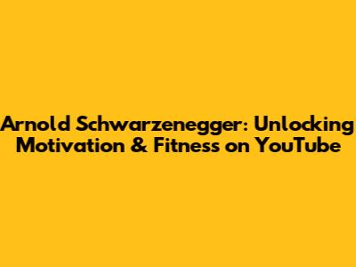 Arnold Schwarzenegger: Unlocking Motivation & Fitness on YouTube