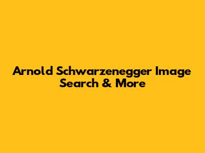 Arnold Schwarzenegger Image Search & More