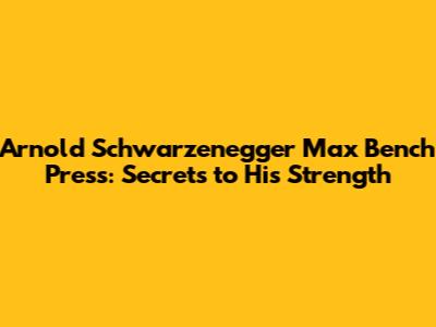 Arnold Schwarzenegger Max Bench Press: Secrets to His Strength