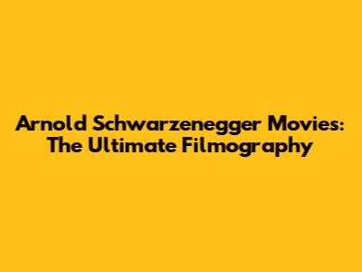 Arnold Schwarzenegger Movies: The Ultimate Filmography