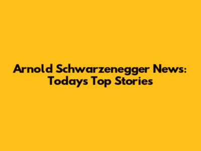 Arnold Schwarzenegger News: Today's Top Stories