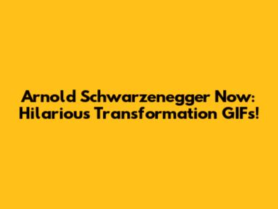 Arnold Schwarzenegger Now: Hilarious Transformation GIFs!
