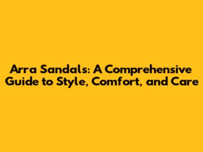 Arra Sandals: A Comprehensive Guide to Style, Comfort, and Care