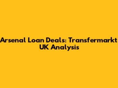 Arsenal Loan Deals: Transfermarkt UK Analysis