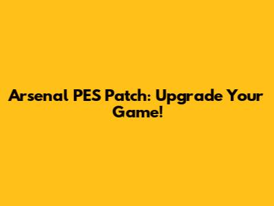 Arsenal PES Patch: Upgrade Your Game!