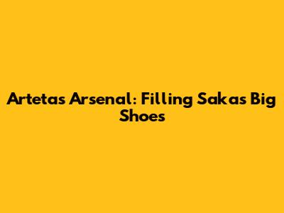 Arteta's Arsenal: Filling Saka's Big Shoes