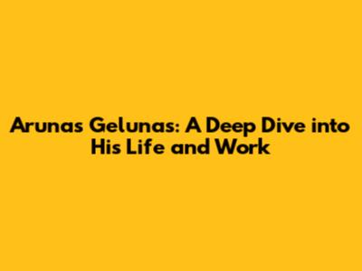 Arunas Gelunas: A Deep Dive into His Life and Work
