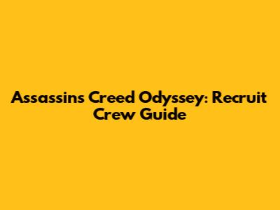 Assassin's Creed Odyssey: Recruit Crew Guide