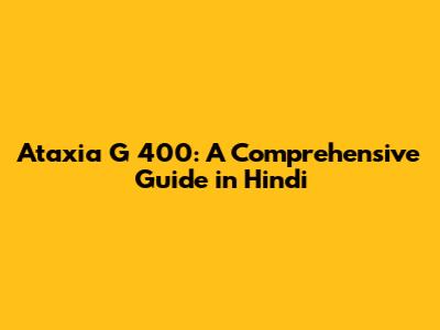 Ataxia G 400: A Comprehensive Guide in Hindi