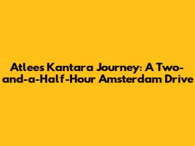 Atlee's Kantara Journey: A Two-and-a-Half-Hour Amsterdam Drive