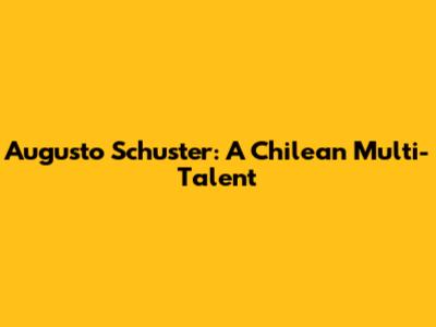 Augusto Schuster: A Chilean Multi-Talent