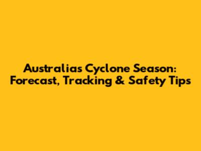 Australia's Cyclone Season: Forecast, Tracking & Safety Tips