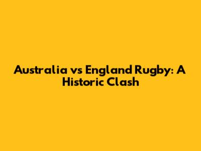 Australia vs England Rugby: A Historic Clash