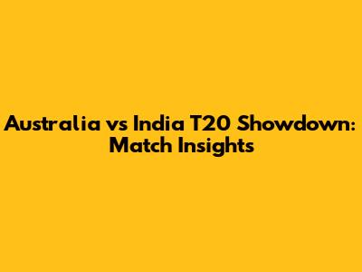 Australia vs India T20 Showdown: Match Insights