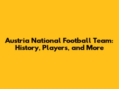 Austria National Football Team: History, Players, and More