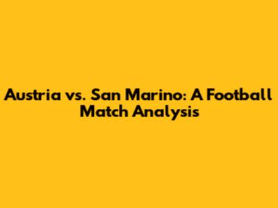 Austria vs. San Marino: A Football Match Analysis