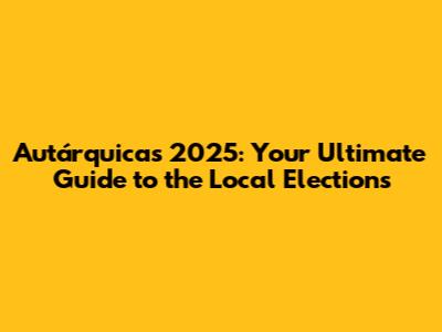 Autárquicas 2025: Your Ultimate Guide to the Local Elections