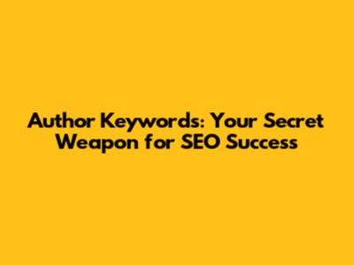 Author Keywords: Your Secret Weapon for SEO Success