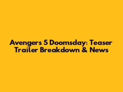 Avengers 5 Doomsday: Teaser Trailer Breakdown & News