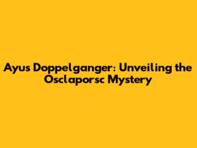 Ayu's Doppelganger: Unveiling the Osclaporsc Mystery