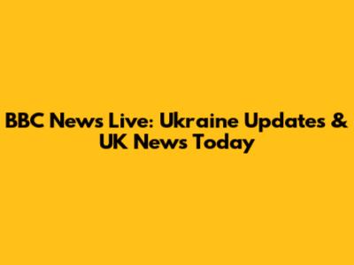 BBC News Live: Ukraine Updates & UK News Today