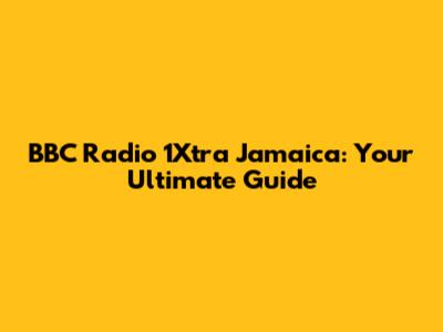 BBC Radio 1Xtra Jamaica: Your Ultimate Guide