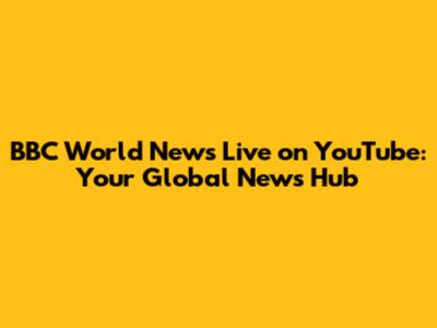 BBC World News Live on YouTube: Your Global News Hub