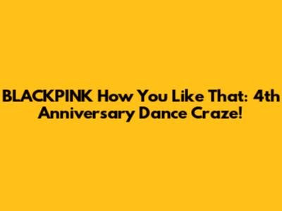BLACKPINK How You Like That: 4th Anniversary Dance Craze!