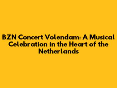 BZN Concert Volendam: A Musical Celebration in the Heart of the Netherlands