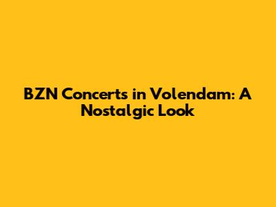 BZN Concerts in Volendam: A Nostalgic Look
