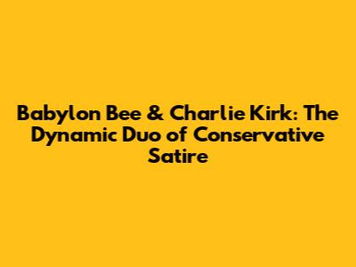 Babylon Bee & Charlie Kirk: The Dynamic Duo of Conservative Satire