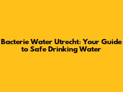 Bacterie Water Utrecht: Your Guide to Safe Drinking Water
