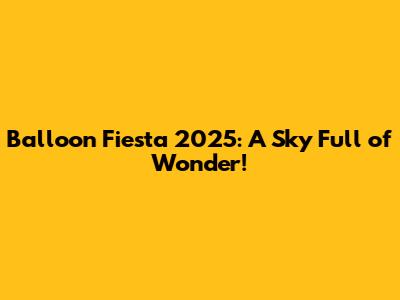 Balloon Fiesta 2025: A Sky Full of Wonder!