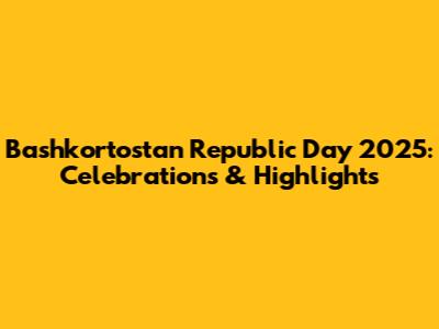 Bashkortostan Republic Day 2025: Celebrations & Highlights