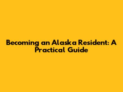 Becoming an Alaska Resident: A Practical Guide