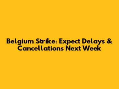 Belgium Strike: Expect Delays & Cancellations Next Week