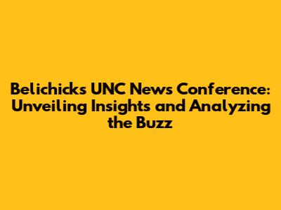 Belichick's UNC News Conference: Unveiling Insights and Analyzing the Buzz