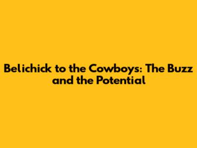 Belichick to the Cowboys: The Buzz and the Potential