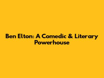 Ben Elton: A Comedic & Literary Powerhouse