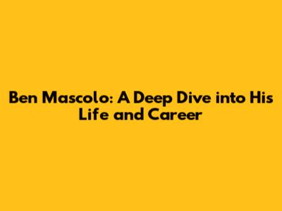 Ben Mascolo: A Deep Dive into His Life and Career